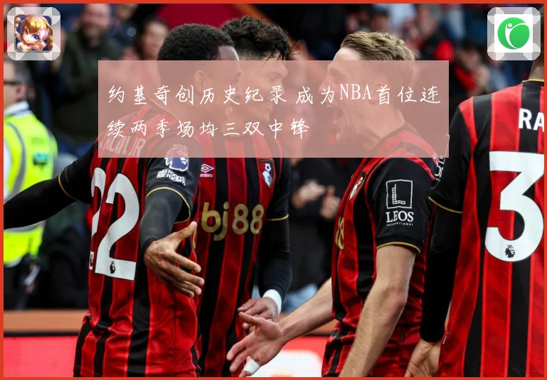 约基奇创历史纪录 成为NBA首位连续两季场均三双中锋
