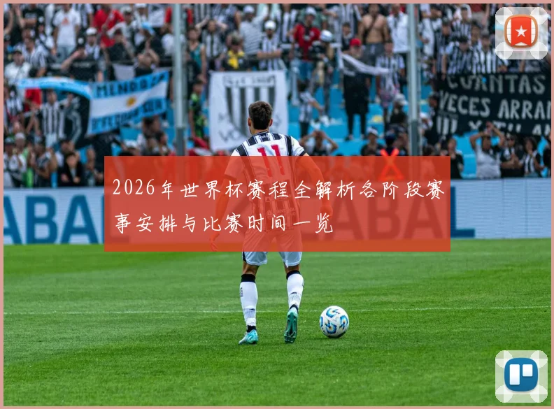 2026年世界杯赛程全解析各阶段赛事安排与比赛时间一览