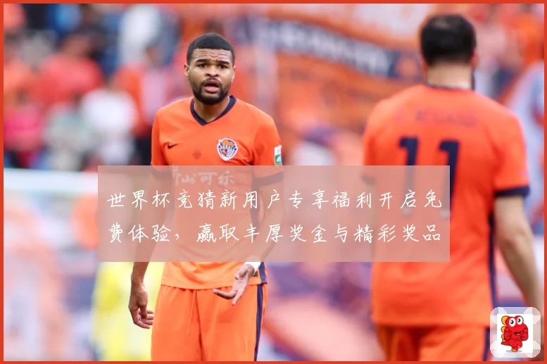 世界杯竞猜新用户专享福利开启免费体验，赢取丰厚奖金与精彩奖品