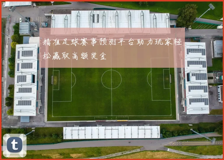 精准足球赛事预测平台助力玩家轻松赢取高额奖金
