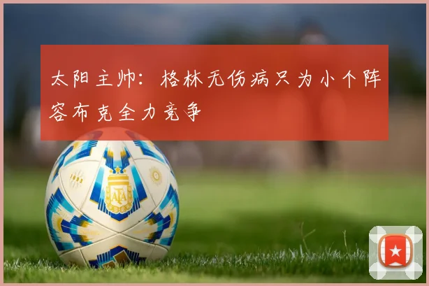 太阳主帅：格林无伤病只为小个阵容布克全力竞争