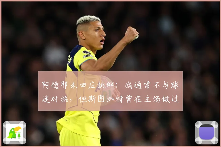 阿德耶米回应挑衅：我通常不与球迷对抗，但斯图加特曾在主场做过类似举动