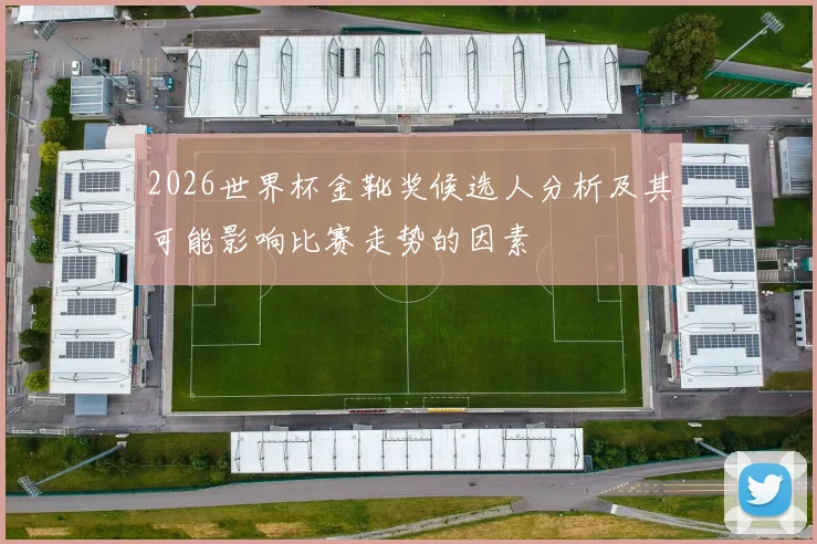 2026世界杯金靴奖候选人分析及其可能影响比赛走势的因素