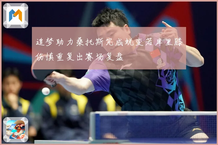 追梦助力桑托斯完成蜕变若库里膝伤慎重复出赛场复盘
