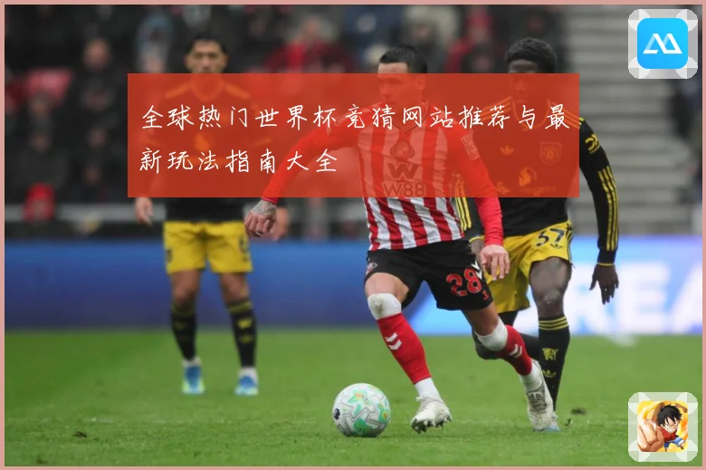 全球热门世界杯竞猜网站推荐与最新玩法指南大全