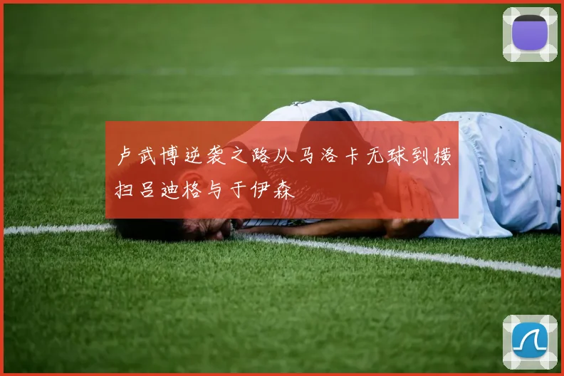 卢武博逆袭之路从马洛卡无球到横扫吕迪格与于伊森