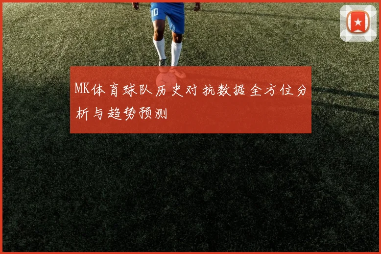 MK体育球队历史对抗数据全方位分析与趋势预测