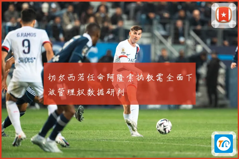 切尔西若任命阿隆索执教需全面下放管理权数据研判