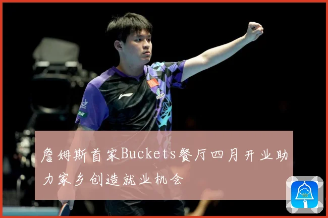 詹姆斯首家Buckets餐厅四月开业助力家乡创造就业机会