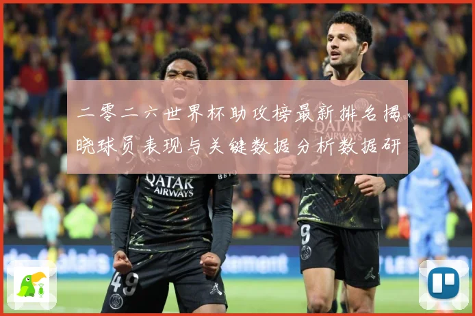 二零二六世界杯助攻榜最新排名揭晓球员表现与关键数据分析数据研判