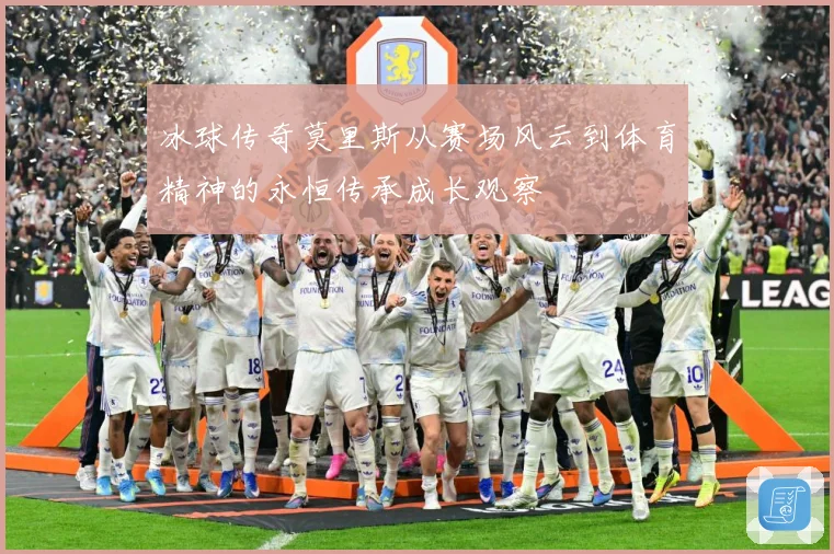 冰球传奇莫里斯从赛场风云到体育精神的永恒传承成长观察