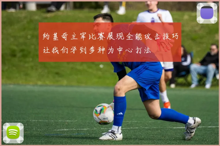约基奇主宰比赛展现全能攻击技巧让我们学到多种为中心打法