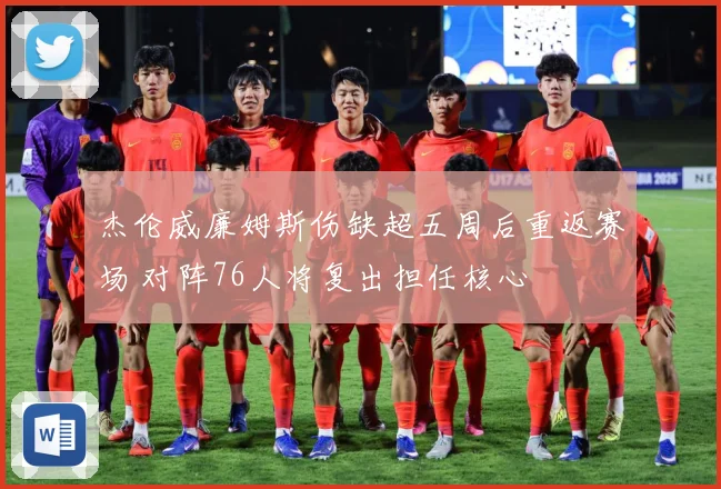 杰伦威廉姆斯伤缺超五周后重返赛场 对阵76人将复出担任核心