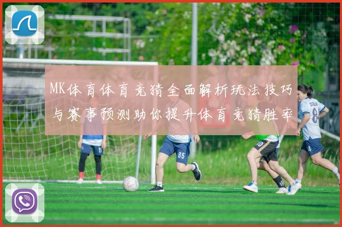 MK体育体育竞猜全面解析玩法技巧与赛事预测助你提升体育竞猜胜率攻略