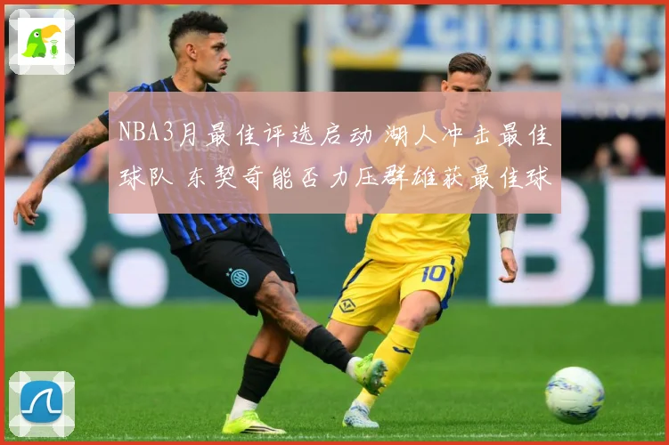NBA3月最佳评选启动 湖人冲击最佳球队 东契奇能否力压群雄获最佳球员