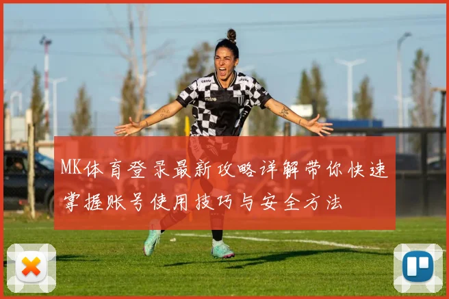 MK体育登录最新攻略详解带你快速掌握账号使用技巧与安全方法