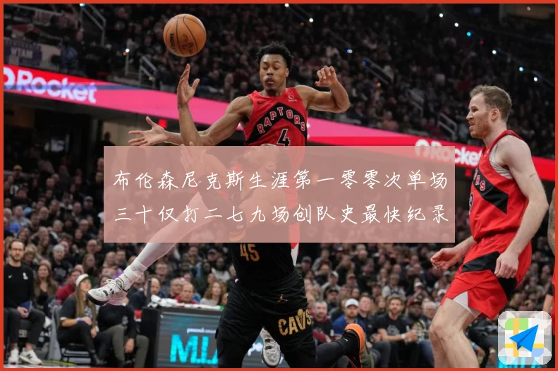 布伦森尼克斯生涯第一零零次单场三十仅打二七九场创队史最快纪录赛场复盘