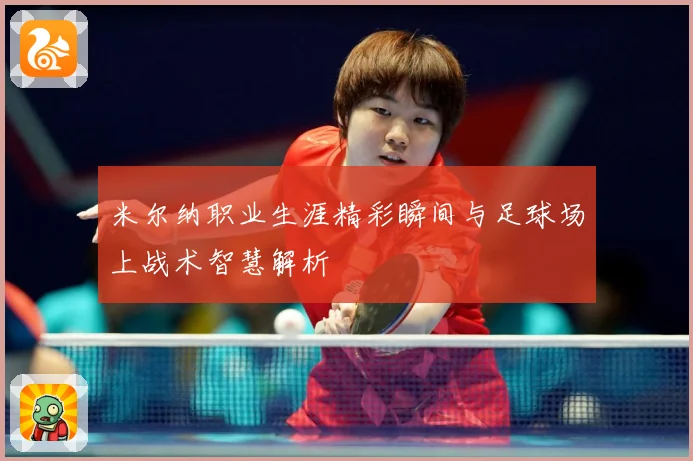 米尔纳职业生涯精彩瞬间与足球场上战术智慧解析
