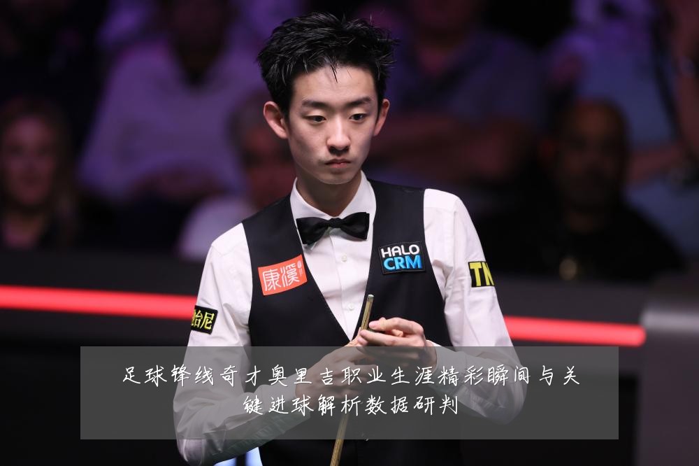 足球锋线奇才奥里吉职业生涯精彩瞬间与关键进球解析数据研判