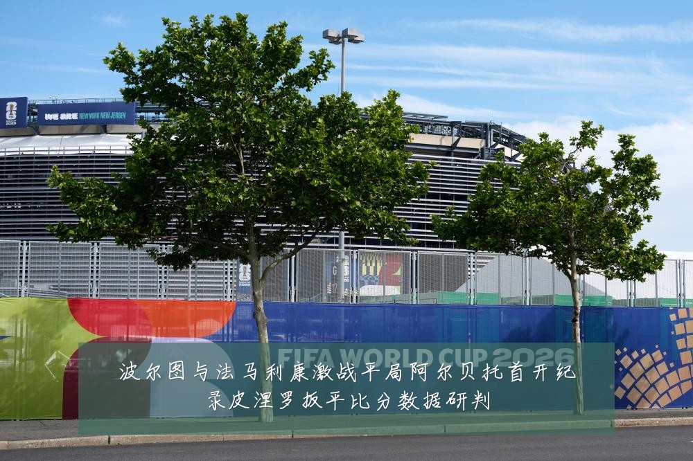 波尔图与法马利康激战平局阿尔贝托首开纪录皮涅罗扳平比分数据研判