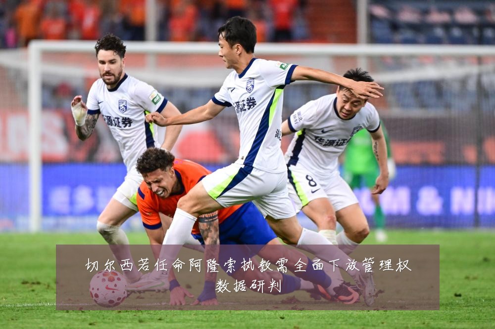 切尔西若任命阿隆索执教需全面下放管理权数据研判