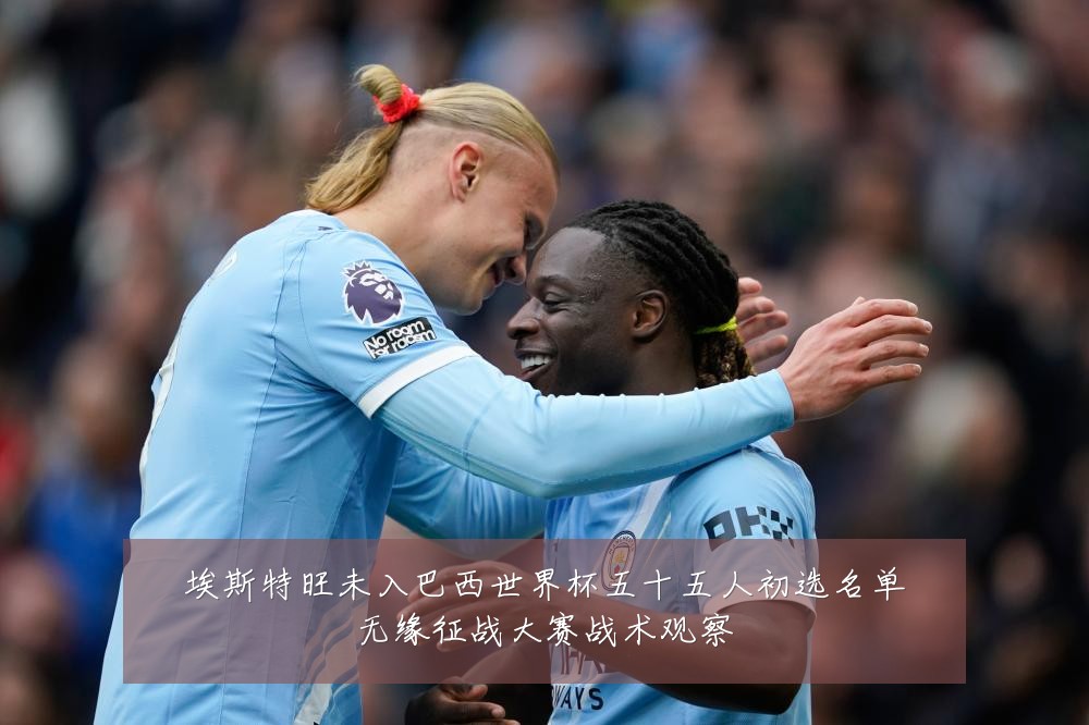 埃斯特旺未入巴西世界杯五十五人初选名单无缘征战大赛战术观察