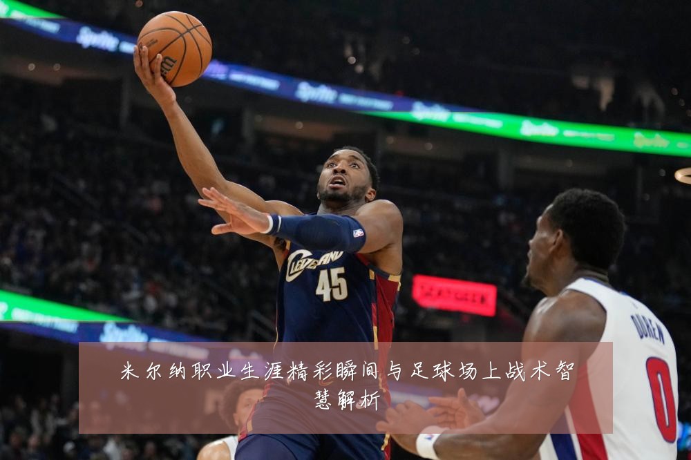 米尔纳职业生涯精彩瞬间与足球场上战术智慧解析