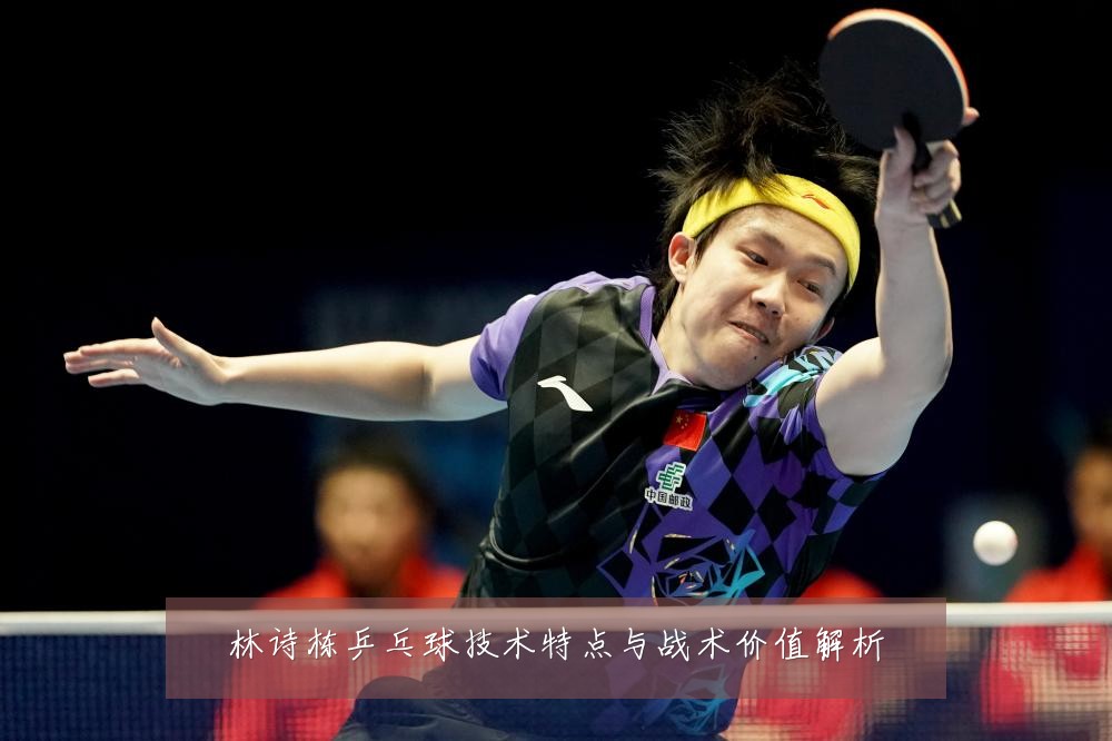 林诗栋乒乓球技术特点与战术价值解析