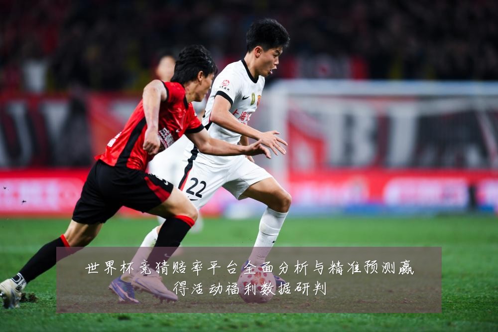 世界杯竞猜赔率平台全面分析与精准预测赢得活动福利数据研判