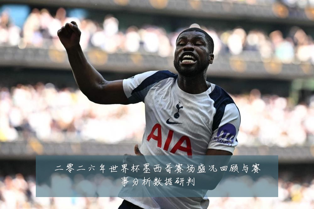 二零二六年世界杯墨西哥赛场盛况回顾与赛事分析数据研判